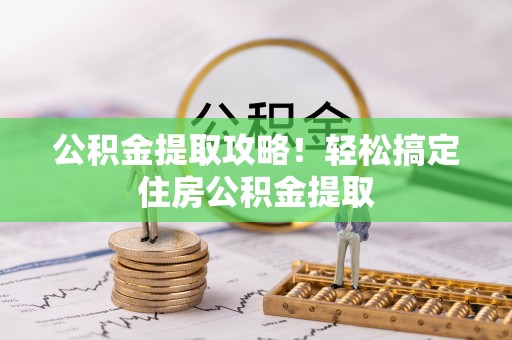南安公积金提取攻略！轻松搞定住房公积金提取