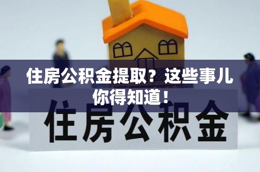 南安住房公积金提取？这些事儿你得知道！