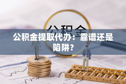 南安公积金提取代办：靠谱还是陷阱？