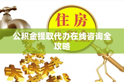 南安公积金提取代办在线咨询全攻略