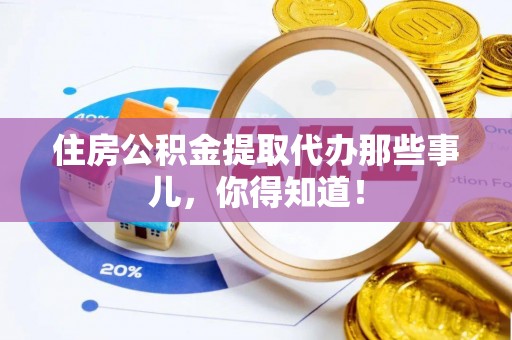 南安住房公积金提取代办那些事儿，你得知道！