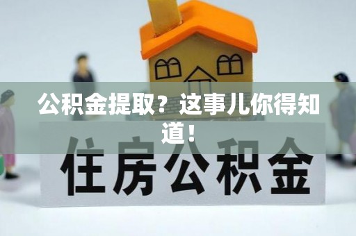 南安公积金提取？这事儿你得知道！