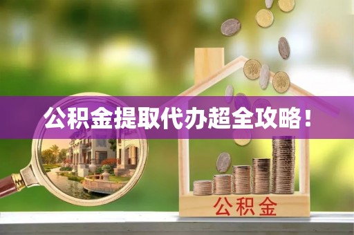 南安公积金提取代办超全攻略！