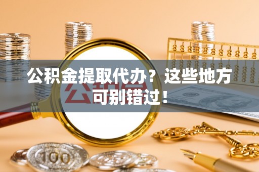 南安公积金提取代办？这些地方可别错过！