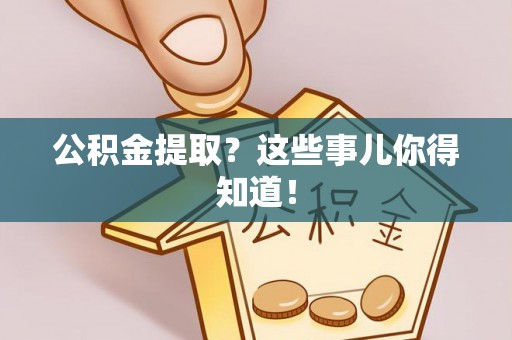 南安公积金提取？这些事儿你得知道！