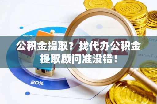 南安公积金提取？找代办公积金提取顾问准没错！
