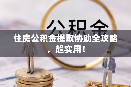 南安住房公积金提取协助全攻略，超实用！