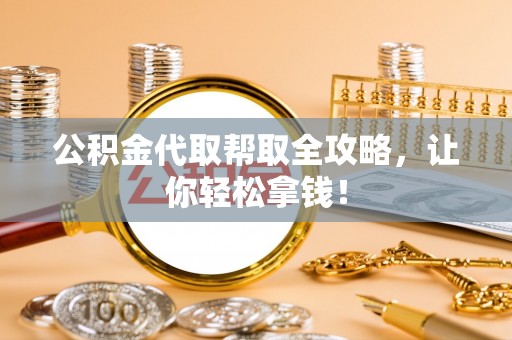 南安公积金代取帮取全攻略，让你轻松拿钱！