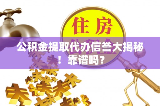 南安公积金提取代办信誉大揭秘！靠谱吗？