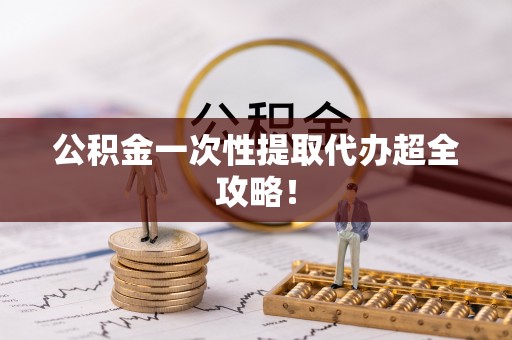 南安公积金一次性提取代办超全攻略！