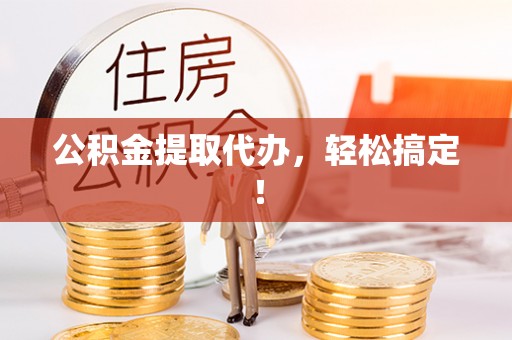 南安公积金提取代办，轻松搞定！