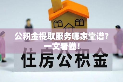 南安公积金提取服务哪家靠谱？一文看懂！