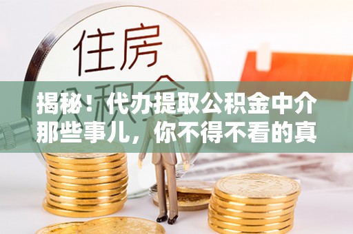 南安揭秘！代办提取公积金中介那些事儿，你不得不看的真相