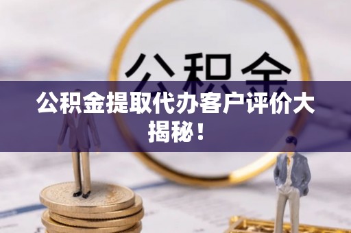 南安公积金提取代办客户评价大揭秘！