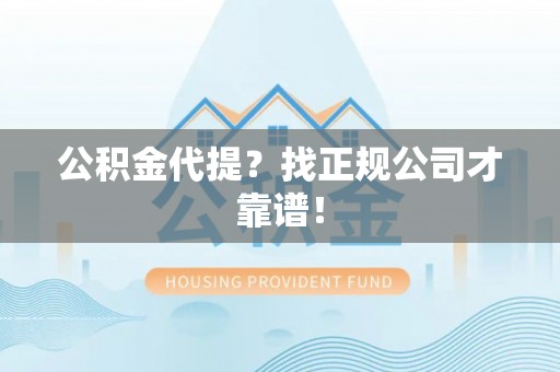 南安公积金代提？找正规公司才靠谱！