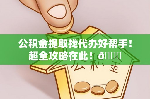 南安公积金提取找代办好帮手！超全攻略在此！😎