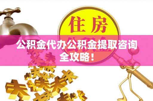 南安公积金代办公积金提取咨询全攻略！