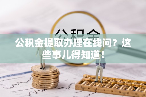 南安公积金提取办理在线问？这些事儿得知道！