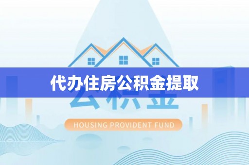 南安代办住房公积金提取